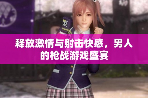 释放激情与射击快感，男人的枪战游戏盛宴