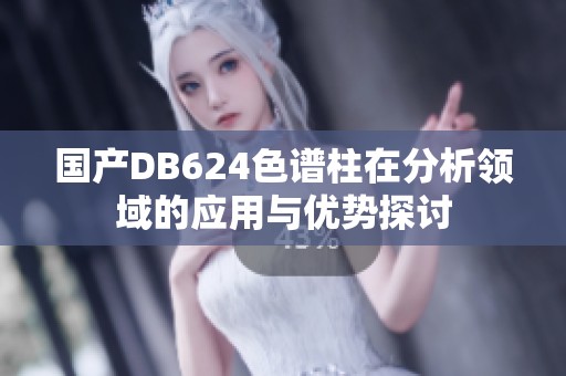国产DB624色谱柱在分析领域的应用与优势探讨