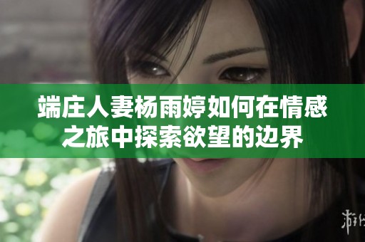 端庄人妻杨雨婷如何在情感之旅中探索欲望的边界