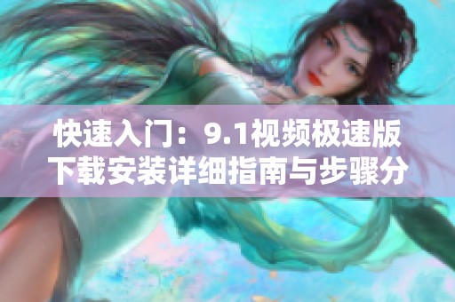 快速入门：9.1视频极速版下载安装详细指南与步骤分享