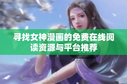 寻找女神漫画的免费在线阅读资源与平台推荐