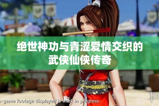 绝世神功与青涩爱情交织的武侠仙侠传奇