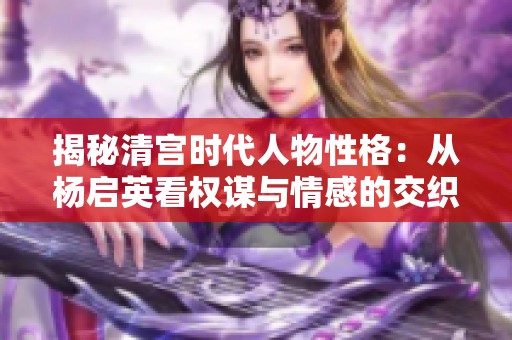 揭秘清宫时代人物性格：从杨启英看权谋与情感的交织