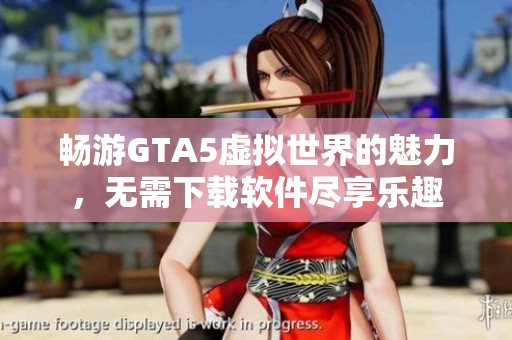畅游GTA5虚拟世界的魅力，无需下载软件尽享乐趣