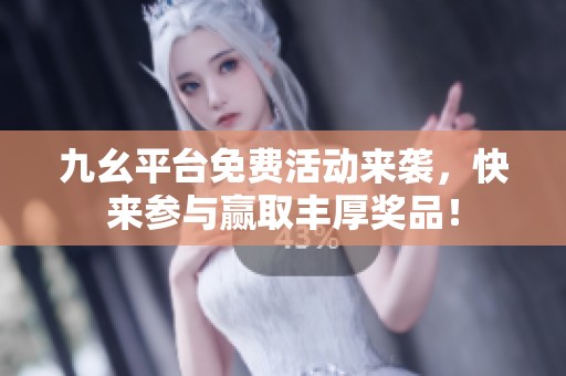 九幺平台免费活动来袭，快来参与赢取丰厚奖品！