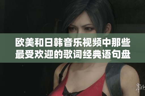 欧美和日韩音乐视频中那些最受欢迎的歌词经典语句盘点