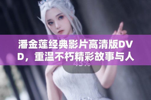 潘金莲经典影片高清版DVD，重温不朽精彩故事与人物情感