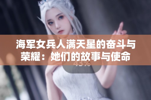 海军女兵人满天星的奋斗与荣耀：她们的故事与使命