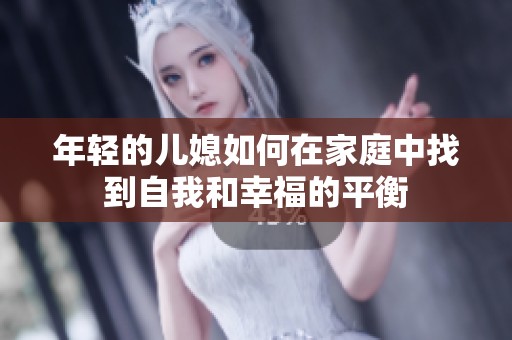 年轻的儿媳如何在家庭中找到自我和幸福的平衡