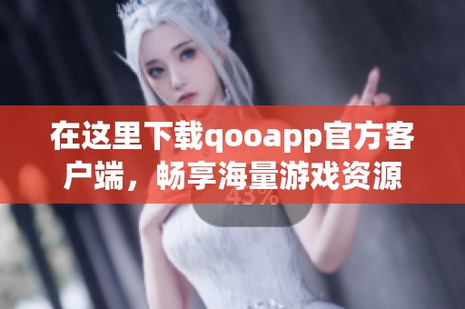 在这里下载qooapp官方客户端，畅享海量游戏资源
