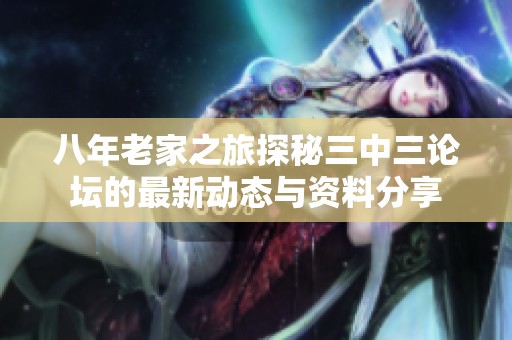 八年老家之旅探秘三中三论坛的最新动态与资料分享