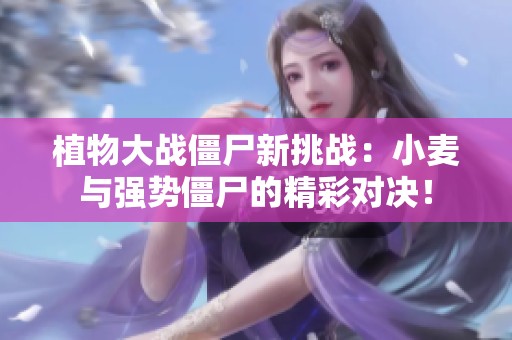 植物大战僵尸新挑战：小麦与强势僵尸的精彩对决！