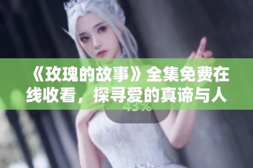 《玫瑰的故事》全集免费在线收看，探寻爱的真谛与人生智慧