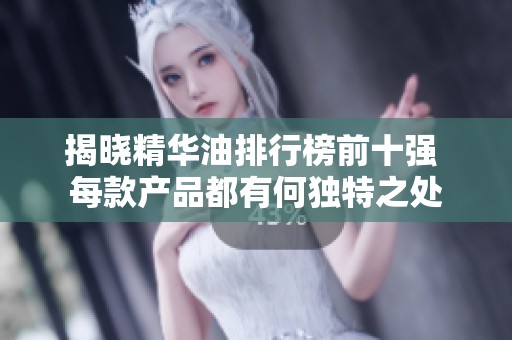 揭晓精华油排行榜前十强 每款产品都有何独特之处