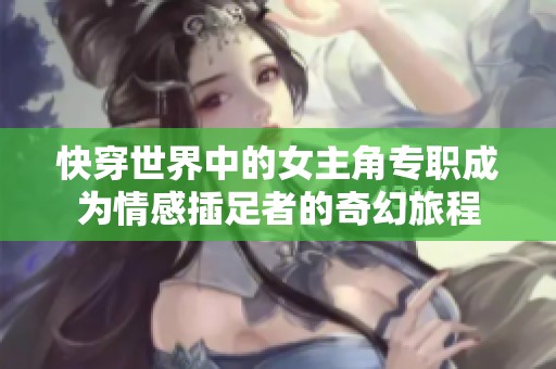 快穿世界中的女主角专职成为情感插足者的奇幻旅程