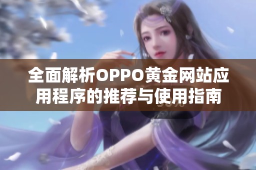 全面解析OPPO黄金网站应用程序的推荐与使用指南