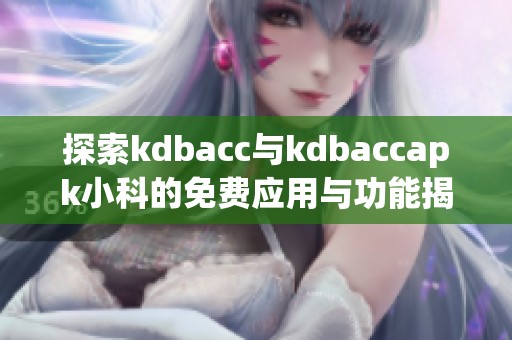 探索kdbacc与kdbaccapk小科的免费应用与功能揭秘