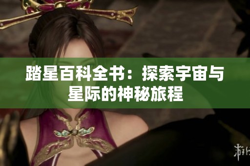 踏星百科全书：探索宇宙与星际的神秘旅程