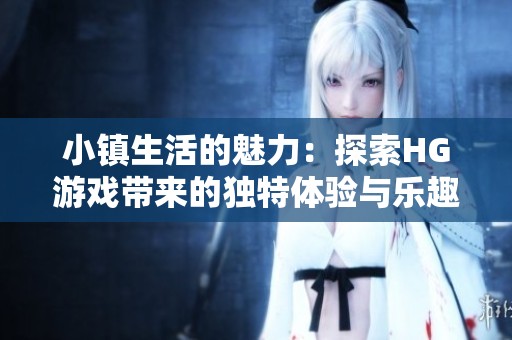 小镇生活的魅力：探索HG游戏带来的独特体验与乐趣