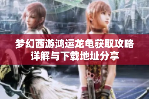 梦幻西游鸿运龙龟获取攻略详解与下载地址分享
