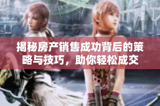 揭秘房产销售成功背后的策略与技巧，助你轻松成交