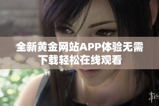 全新黄金网站APP体验无需下载轻松在线观看