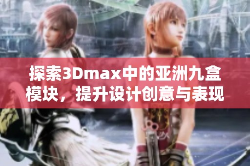 探索3Dmax中的亚洲九盒模块，提升设计创意与表现力