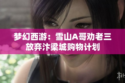 梦幻西游：雪山A哥劝老三放弃汴梁城购物计划