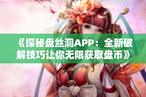 《探秘盘丝洞APP：全新破解技巧让你无限获取盘币》