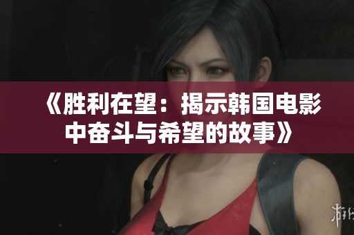 《胜利在望：揭示韩国电影中奋斗与希望的故事》