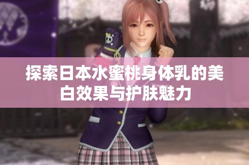 探索日本水蜜桃身体乳的美白效果与护肤魅力