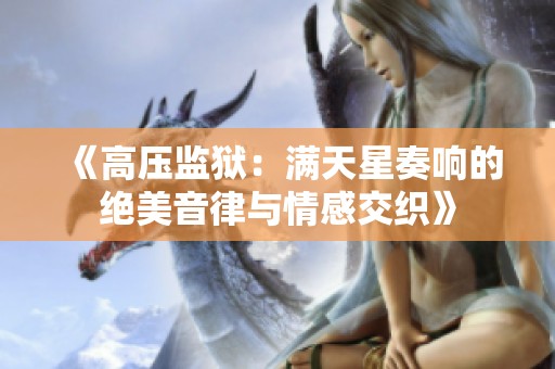 《高压监狱：满天星奏响的绝美音律与情感交织》