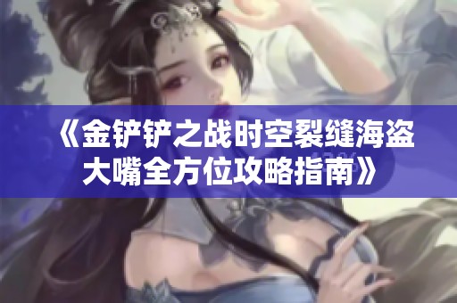 《金铲铲之战时空裂缝海盗大嘴全方位攻略指南》