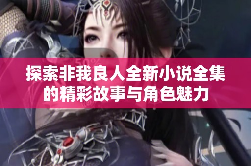 探索非我良人全新小说全集的精彩故事与角色魅力