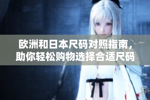欧洲和日本尺码对照指南，助你轻松购物选择合适尺码