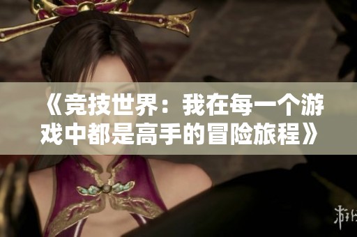 《竞技世界：我在每一个游戏中都是高手的冒险旅程》