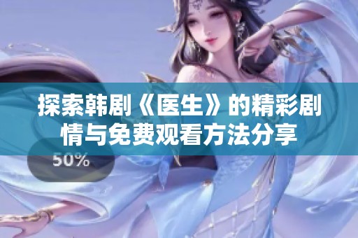 探索韩剧《医生》的精彩剧情与免费观看方法分享
