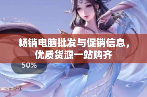 畅销电脑批发与促销信息，优质货源一站购齐