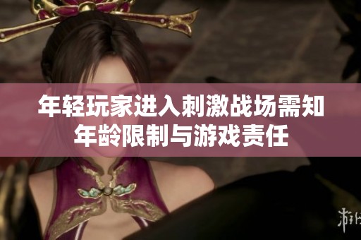 年轻玩家进入刺激战场需知年龄限制与游戏责任