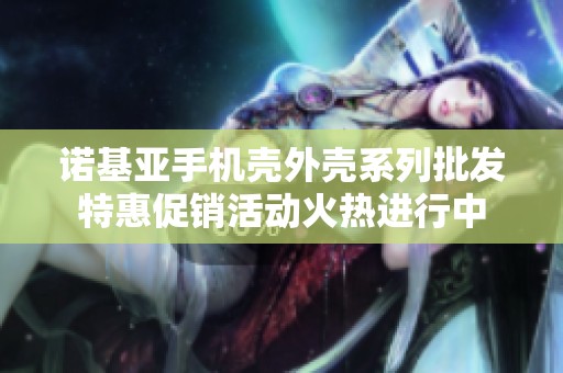 诺基亚手机壳外壳系列批发特惠促销活动火热进行中