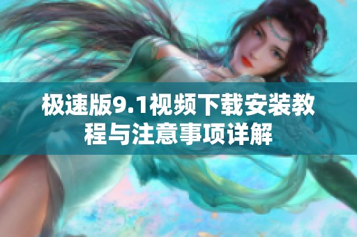 极速版9.1视频下载安装教程与注意事项详解