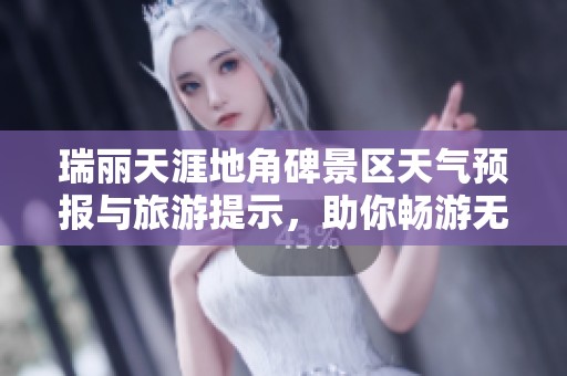 瑞丽天涯地角碑景区天气预报与旅游提示，助你畅游无忧