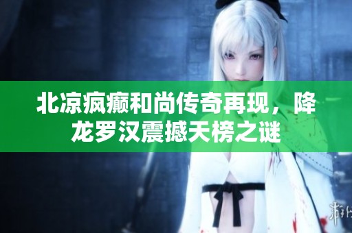 北凉疯癫和尚传奇再现，降龙罗汉震撼天榜之谜