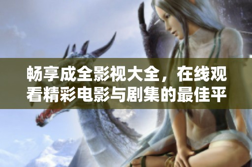 畅享成全影视大全，在线观看精彩电影与剧集的最佳平台