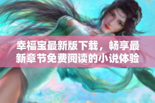 幸福宝最新版下载，畅享最新章节免费阅读的小说体验
