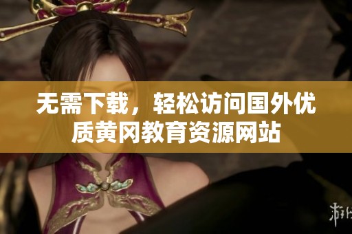 无需下载，轻松访问国外优质黄冈教育资源网站