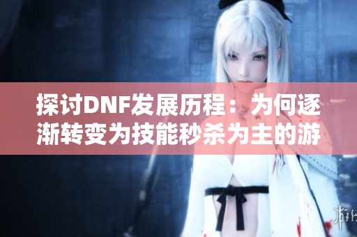 探讨DNF发展历程：为何逐渐转变为技能秒杀为主的游戏形式
