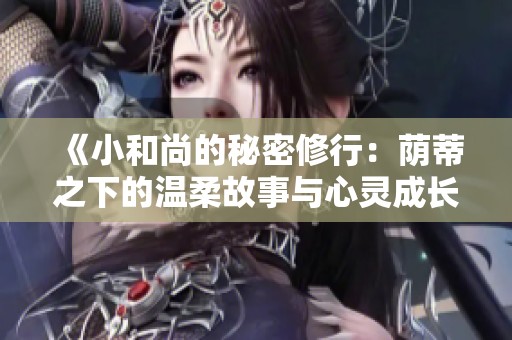 《小和尚的秘密修行：荫蒂之下的温柔故事与心灵成长》