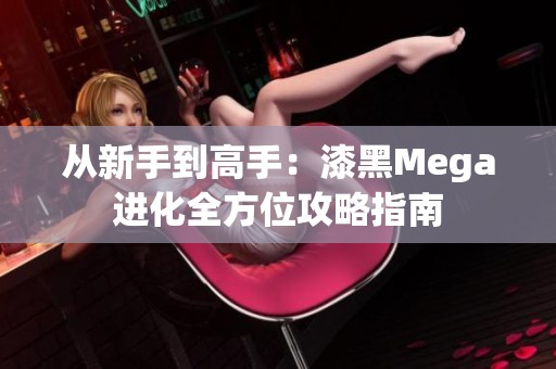 从新手到高手：漆黑Mega进化全方位攻略指南