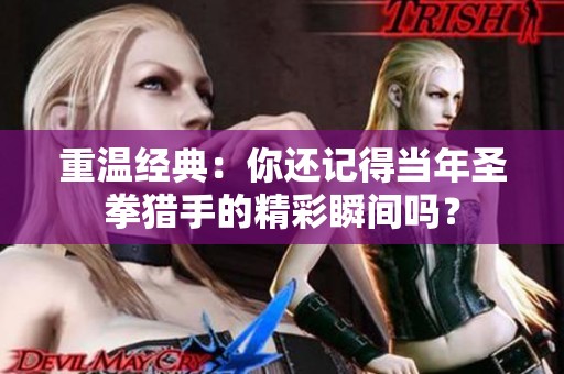 重温经典：你还记得当年圣拳猎手的精彩瞬间吗？